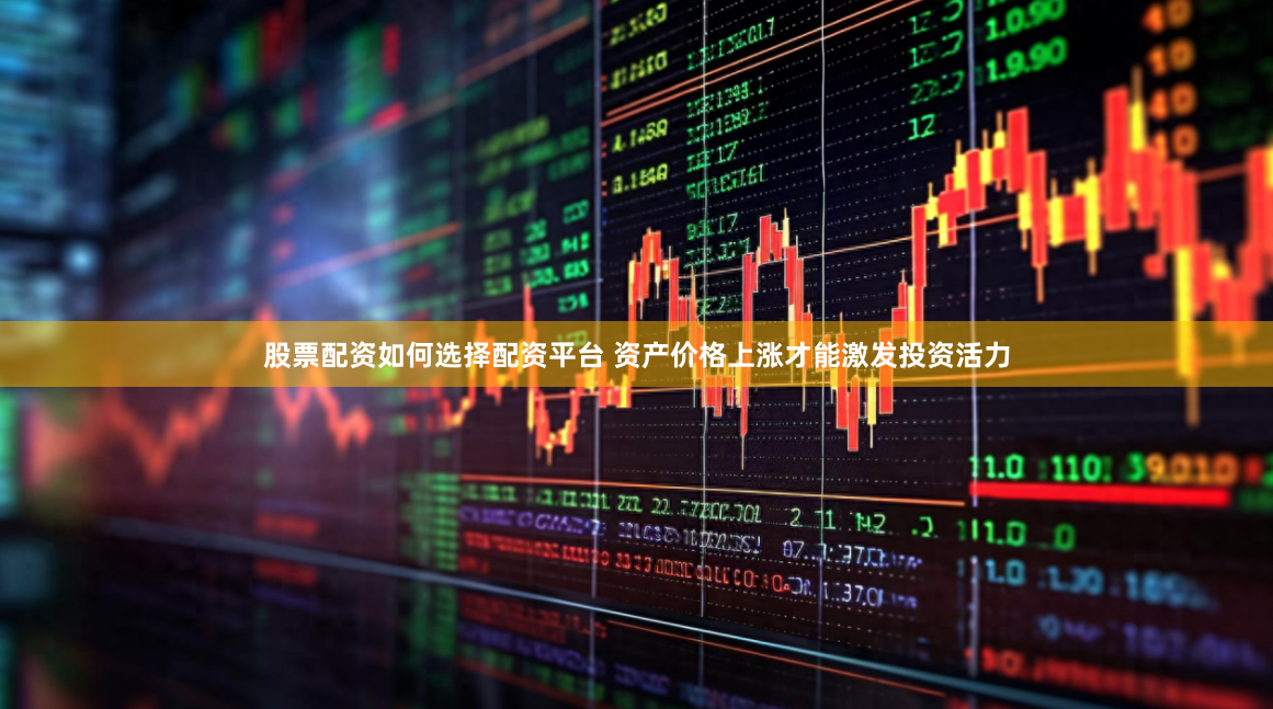 股票配资如何选择配资平台 资产价格上涨才能激发投资活力