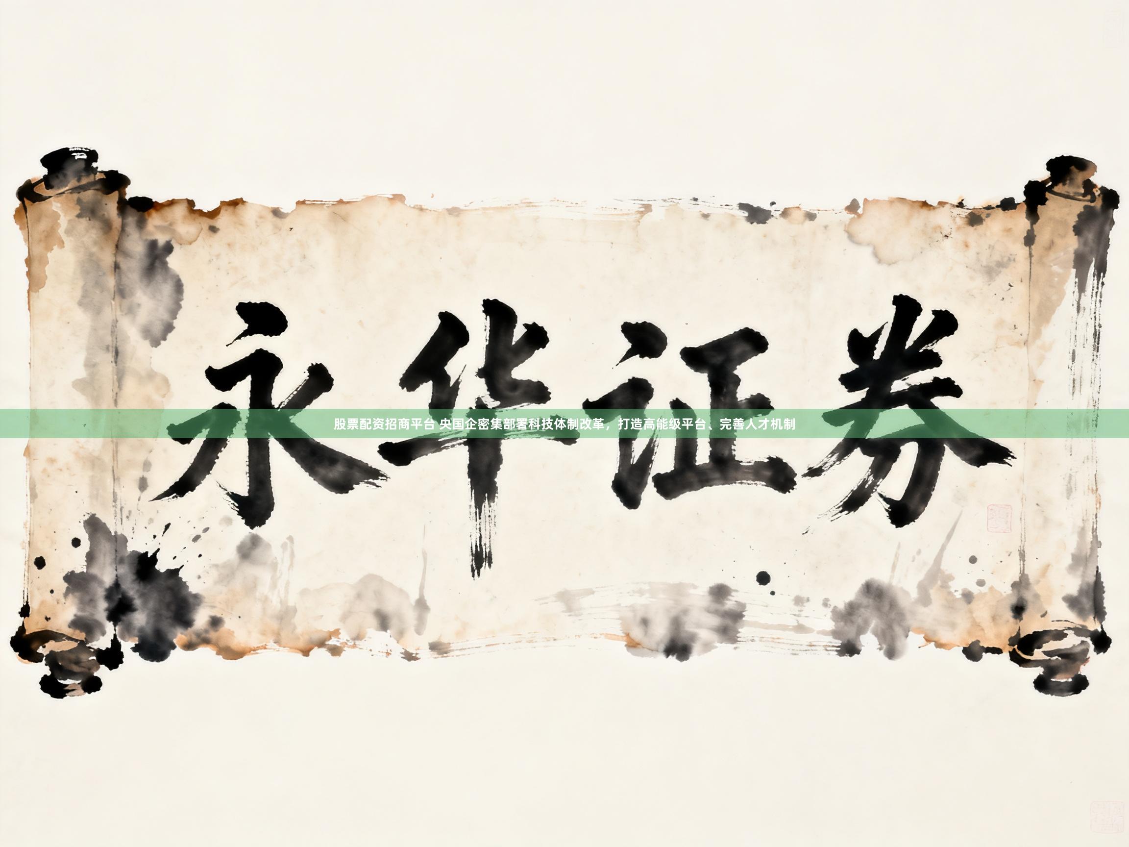 股票配资招商平台 央国企密集部署科技体制改革，打造高能级平台、完善人才机制