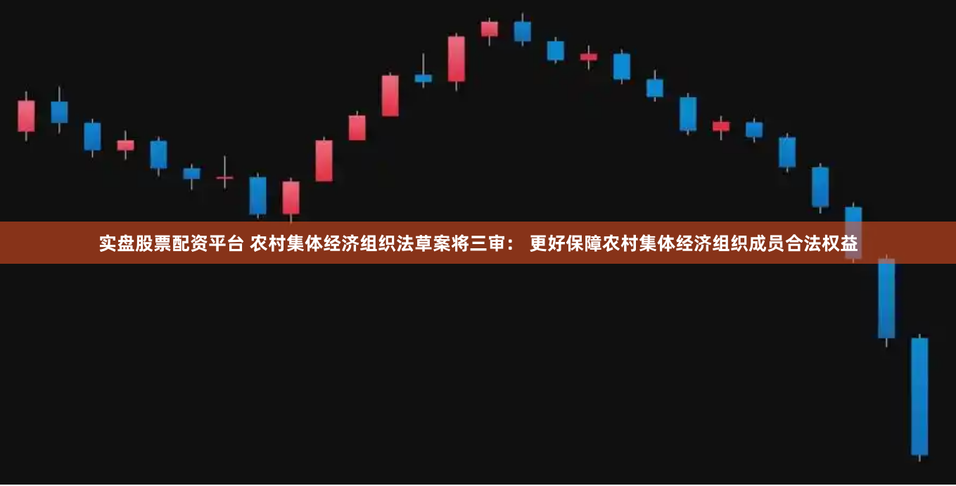 实盘股票配资平台 农村集体经济组织法草案将三审： 更好保障农村集体经济组织成员合法权益