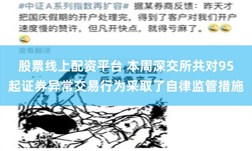 股票线上配资平台 本周深交所共对95起证券异常交易行为采取了自律监管措施