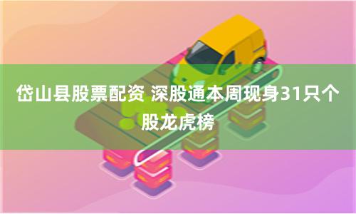 岱山县股票配资 深股通本周现身31只个股龙虎榜