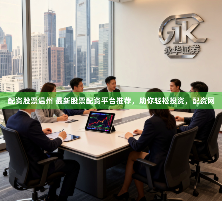 配资股票温州 最新股票配资平台推荐，助你轻松投资，配资网