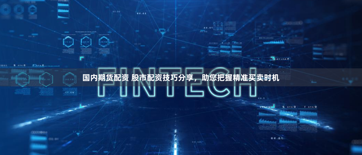 国内期货配资 股市配资技巧分享，助您把握精准买卖时机