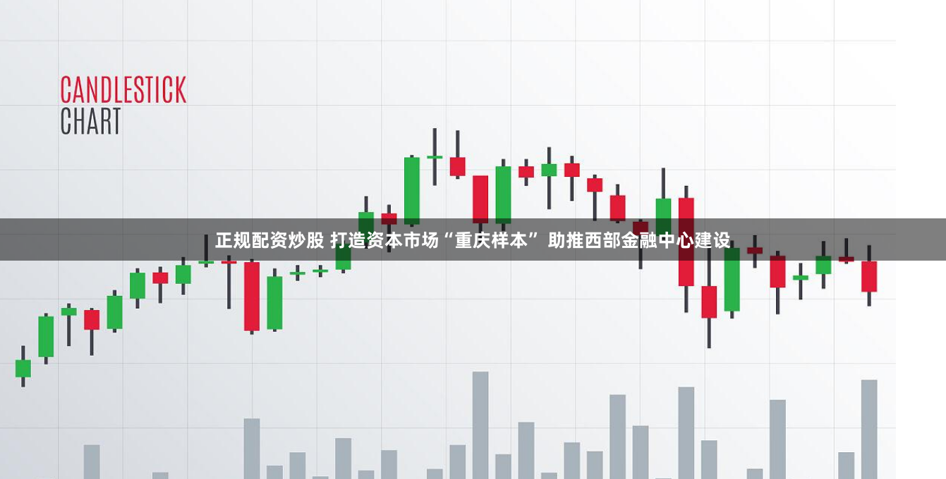 正规配资炒股 打造资本市场“重庆样本” 助推西部金融中心建设