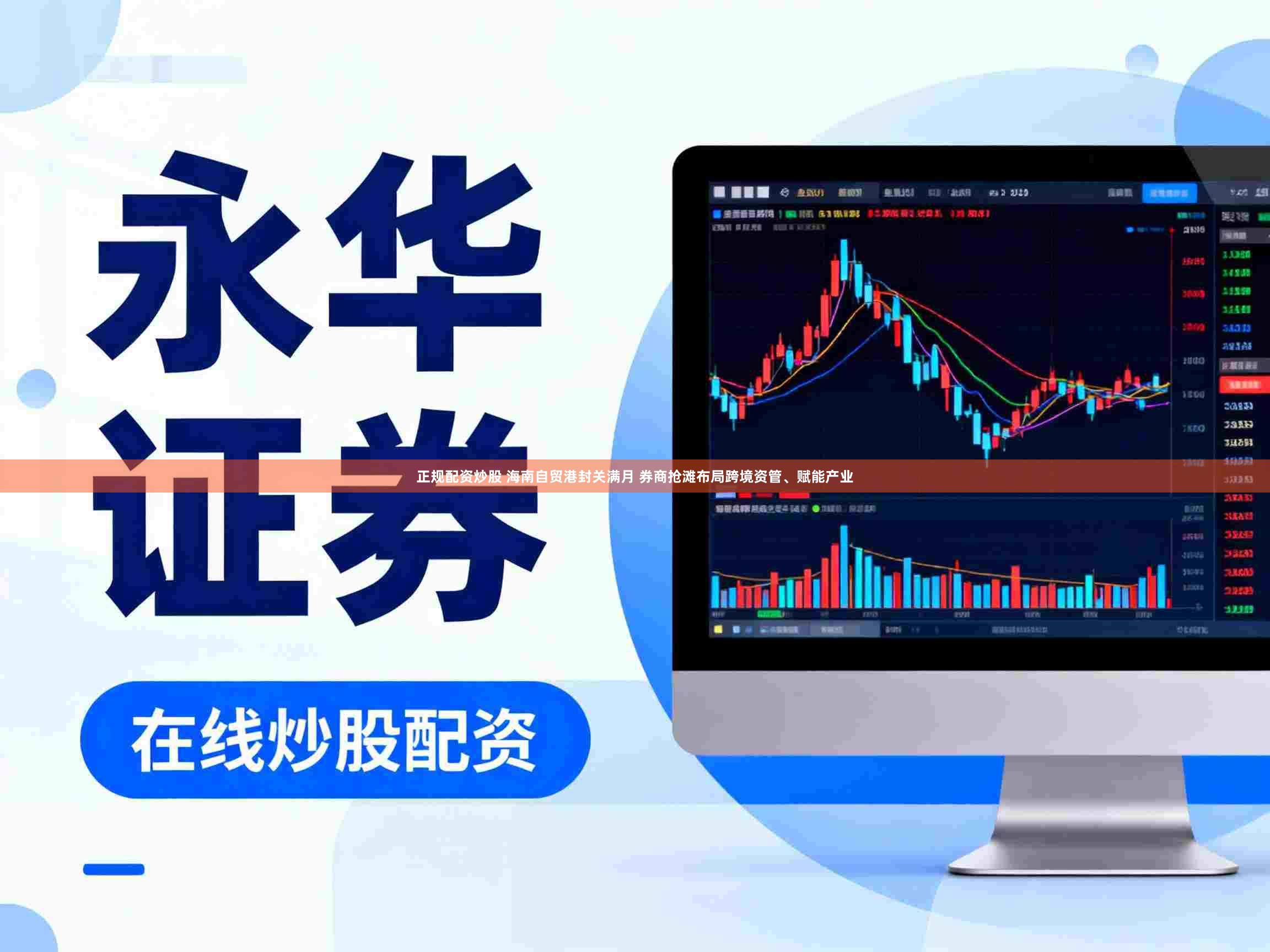 正规配资炒股 海南自贸港封关满月 券商抢滩布局跨境资管、赋能产业