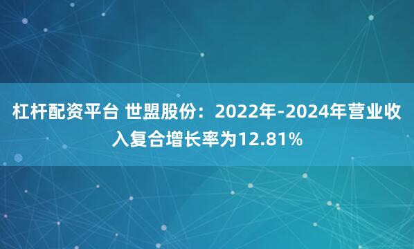 杠杆配资平台 世盟股份：2022年-2024年营业收入复合增长率为12.81%