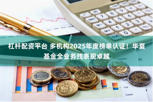 杠杆配资平台 多机构2025年度榜单认证！华夏基金全业务线表现卓越