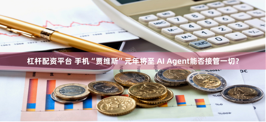 杠杆配资平台 手机“贾维斯”元年将至 AI Agent能否接管一切？