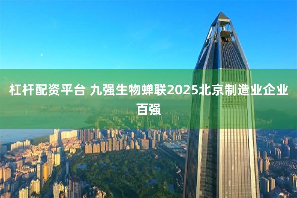 杠杆配资平台 九强生物蝉联2025北京制造业企业百强