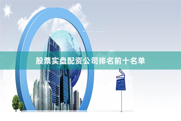 股票实盘配资公司排名前十名单