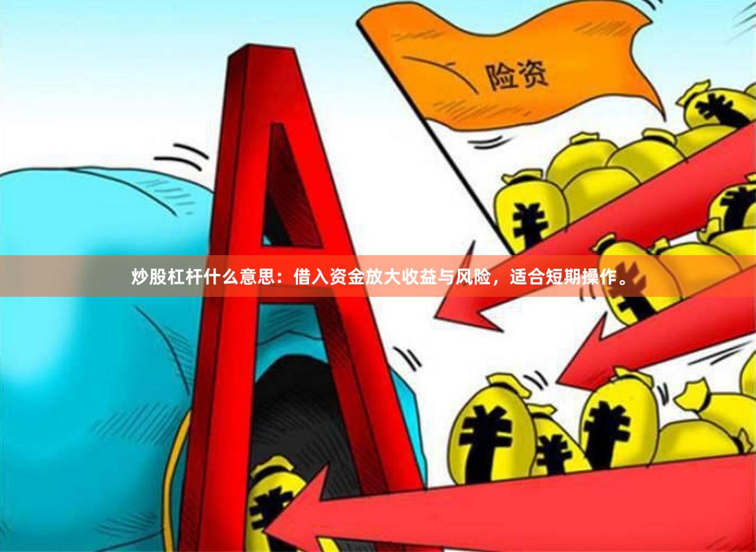 炒股杠杆什么意思：借入资金放大收益与风险，适合短期操作。