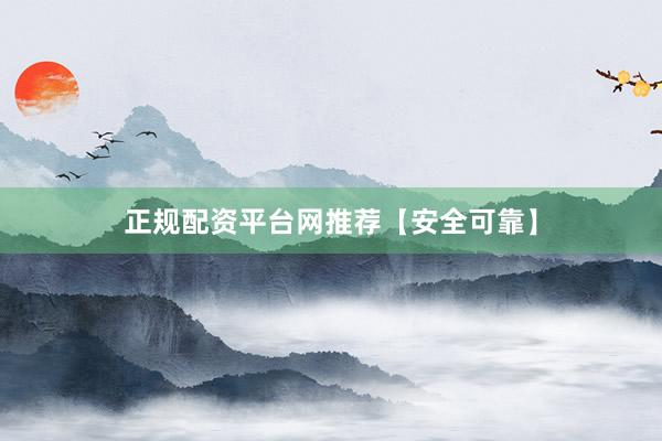 正规配资平台网推荐【安全可靠】